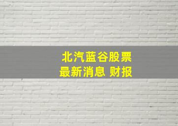 北汽蓝谷股票最新消息 财报